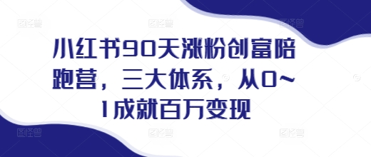 小红书90天涨粉创富陪跑营，​三大体系，从0~1成就百万变现，做小红书的最后一站-我爱找机会 - 学习赚钱技能, 掌握各行业视频教程