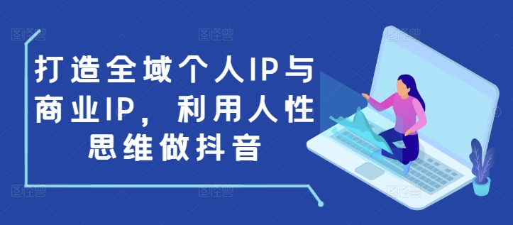 打造全域个人IP与商业IP，利用人性思维做抖音-我爱找机会 - 学习赚钱技能, 掌握各行业视频教程