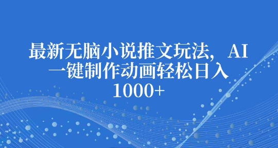 最新无脑小说推文玩法，AI一键制作动画轻松日入多张【揭秘】-我爱找机会 - 学习赚钱技能, 掌握各行业视频教程