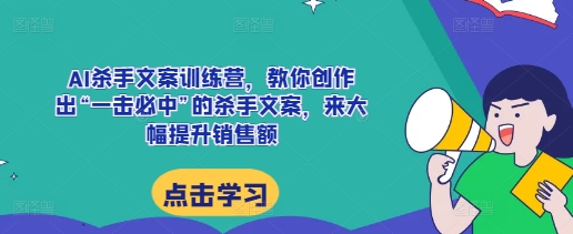 AI杀手文案训练营，教你创作出“一击必中”的杀手文案，来大幅提升销售额-我爱找机会 - 学习赚钱技能, 掌握各行业视频教程