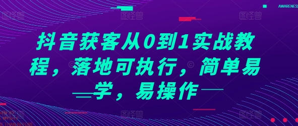 抖音获客从0到1实战教程，落地可执行，简单易学，易操作-我爱找机会 - 学习赚钱技能, 掌握各行业视频教程