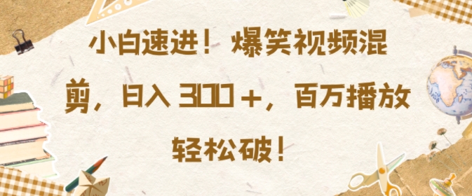 小白速进，爆笑视频混剪，日入3张，百万播放轻松破【揭秘】-我爱找机会 - 学习赚钱技能, 掌握各行业视频教程