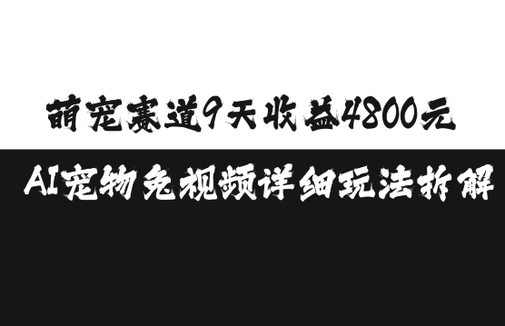 萌宠赛道9天收益4800元，AI宠物免视频详细玩法拆解-我爱找机会 - 学习赚钱技能, 掌握各行业视频教程