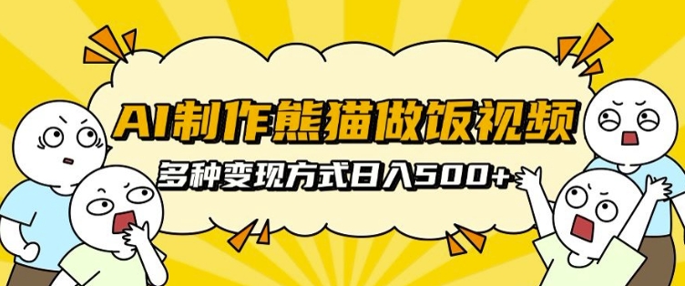 AI制作熊猫做饭视频，可批量矩阵操作，多种变现方式日入5张-我爱找机会 - 学习赚钱技能, 掌握各行业视频教程