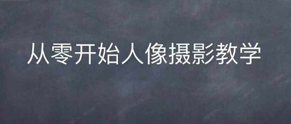 情感人像摄影综合训练，从0开始人像摄影教学-我爱找机会 - 学习赚钱技能, 掌握各行业视频教程