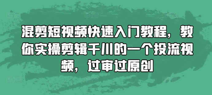 混剪短视频快速入门教程，教你实操剪辑千川的一个投流视频，过审过原创-我爱找机会 - 学习赚钱技能, 掌握各行业视频教程