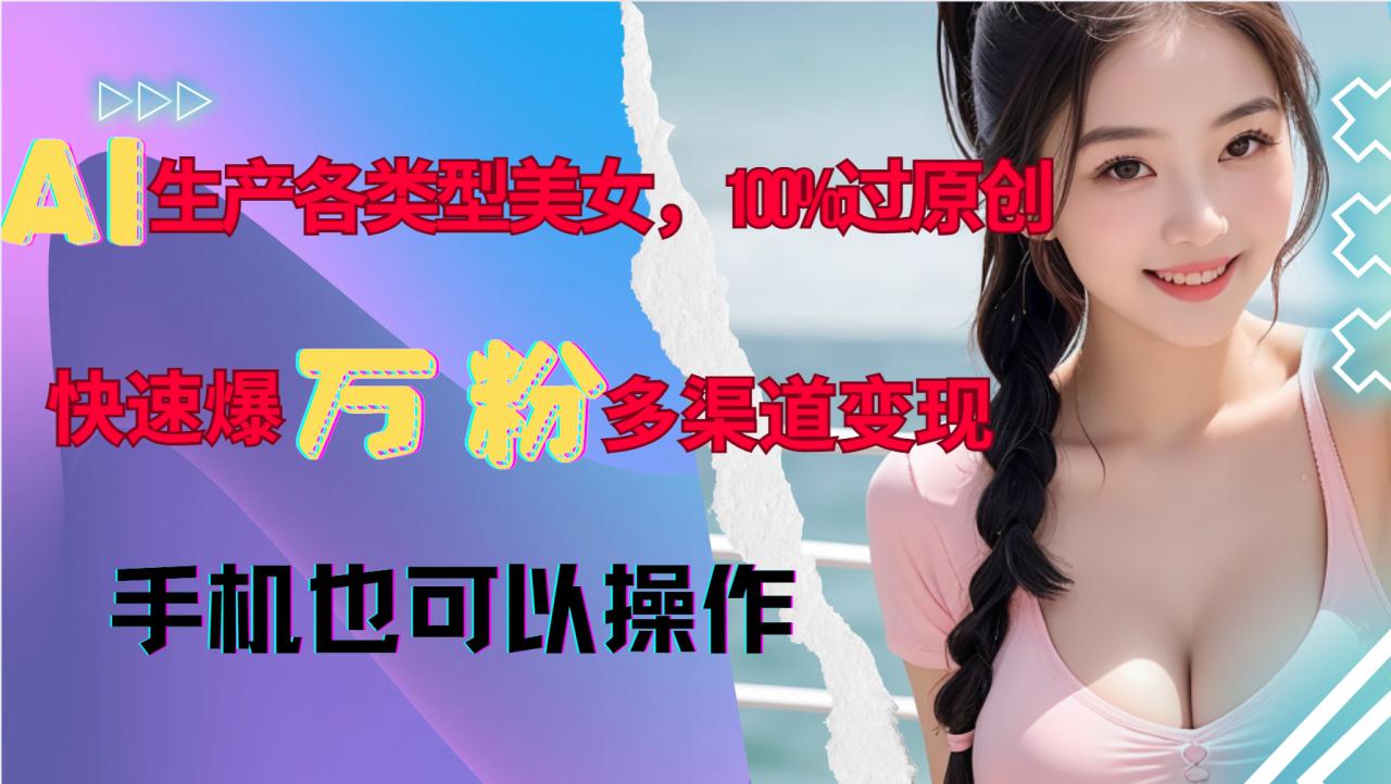 AI生产各类型美女，100%过原创，快速爆万粉，多渠道变现，新手可做-我爱找机会 - 学习赚钱技能, 掌握各行业视频教程