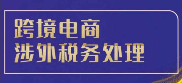 跨境税务宝典教程：跨境电商全球税务处理策略-我爱找机会 - 学习赚钱技能, 掌握各行业视频教程