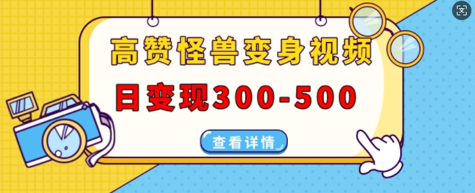 高赞怪兽变身视频制作，日变现300-500，多平台发布(抖音、视频号、小红书)-我爱找机会 - 学习赚钱技能, 掌握各行业视频教程