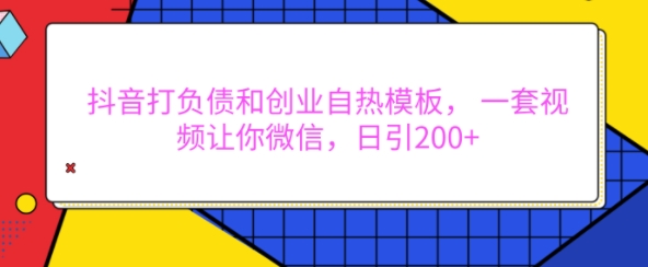 抖音打负债和创业自热模板， 一套视频让你微信，日引200+【揭秘】-我爱找机会 - 学习赚钱技能, 掌握各行业视频教程