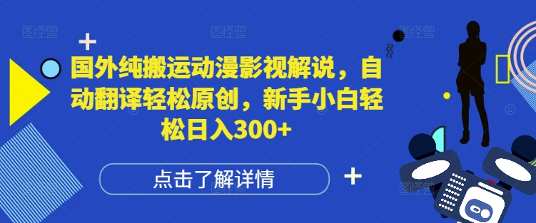 国外纯搬运动漫影视解说，自动翻译轻松原创，新手小白轻松日入300+【揭秘】-我爱找机会 - 学习赚钱技能, 掌握各行业视频教程