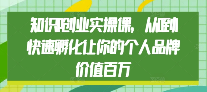 知识IP创业实操课，从0到1快速孵化让你的个人品牌价值百万-我爱找机会 - 学习赚钱技能, 掌握各行业视频教程