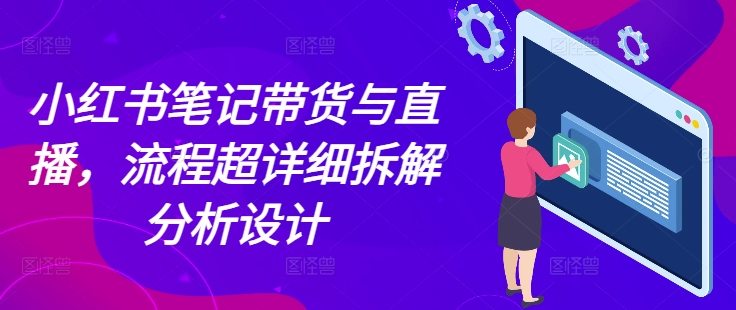 小红书笔记带货与直播，流程超详细拆解分析设计-我爱找机会 - 学习赚钱技能, 掌握各行业视频教程