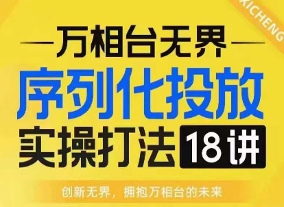 【万相台无界】序列化投放实操18讲线上实战班，淘系电商人的必修课-我爱找机会 - 学习赚钱技能, 掌握各行业视频教程