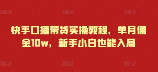 快手口播带货实操教程，单月佣金10w，新手小白也能入局-我爱找机会 - 学习赚钱技能, 掌握各行业视频教程