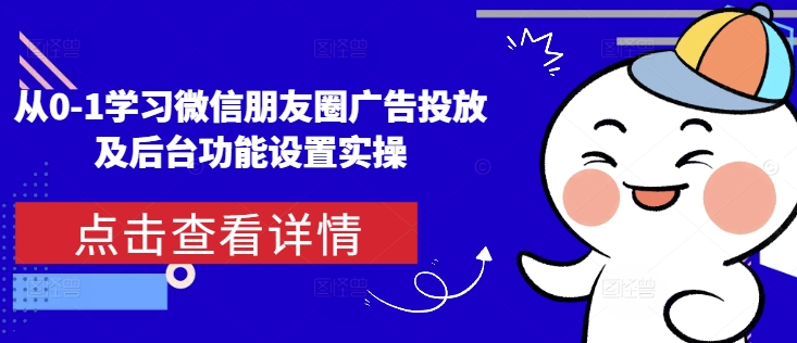 从0-1学习微信朋友圈广告投放及后台功能设置实操-我爱找机会 - 学习赚钱技能, 掌握各行业视频教程