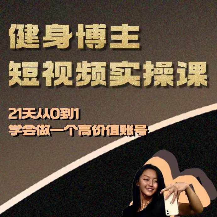 健身博主短视频实操课——21天从0到1学会做一个高价值账号-我爱找机会 - 学习赚钱技能, 掌握各行业视频教程