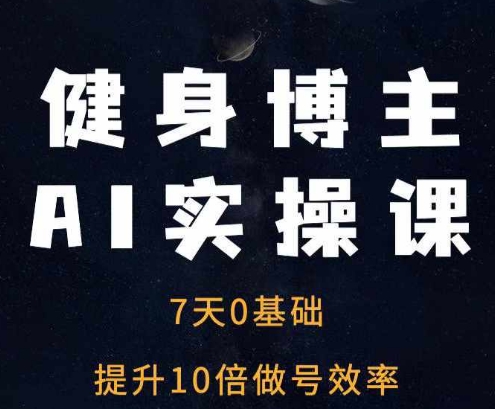 健身博主AI实操课——7天从0到1提升10倍做号效率-我爱找机会 - 学习赚钱技能, 掌握各行业视频教程