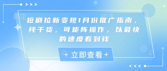 短剧拉新变现1月份推广指南，纯干货，可矩阵操作，以最快的速度看到钱-我爱找机会 - 学习赚钱技能, 掌握各行业视频教程