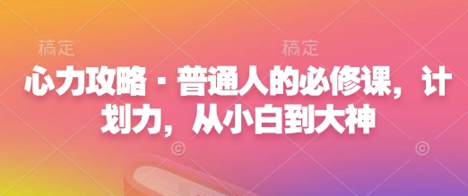 心力攻略·普通人的必修课，计划力，从小白到大神-我爱找机会 - 学习赚钱技能, 掌握各行业视频教程