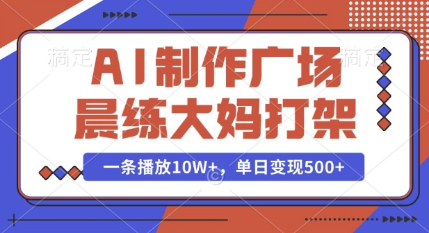 AI制作广场晨练大妈打架，一条播放10W+，单日变现多张【揭秘】-我爱找机会 - 学习赚钱技能, 掌握各行业视频教程