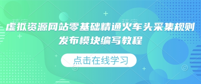 虚拟资源网站零基础精通火车头采集规则发布模块编写教程-我爱找机会 - 学习赚钱技能, 掌握各行业视频教程