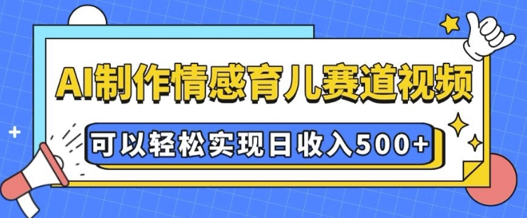 AI 制作情感育儿赛道视频，可以轻松实现日收入5张【揭秘】-我爱找机会 - 学习赚钱技能, 掌握各行业视频教程