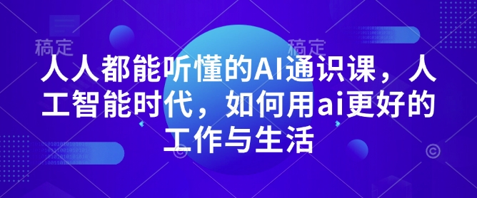 人人都能听懂的AI通识课，人工智能时代，如何用ai更好的工作与生活-我爱找机会 - 学习赚钱技能, 掌握各行业视频教程