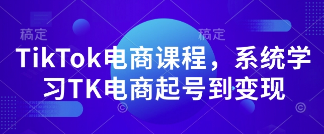 TikTok电商课程，​系统学习TK电商起号到变现-我爱找机会 - 学习赚钱技能, 掌握各行业视频教程