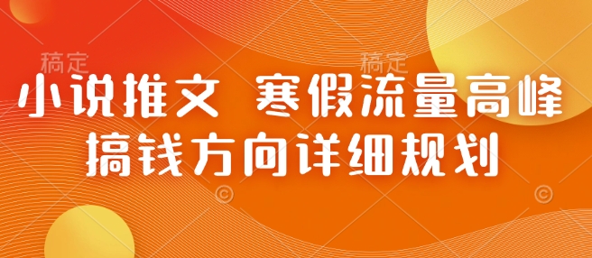 小说推文 寒假流量高峰 搞钱方向详细规划-我爱找机会 - 学习赚钱技能, 掌握各行业视频教程