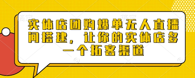 实体店团购爆单无人直播间搭建，让你的实体店多一个拓客渠道-我爱找机会 - 学习赚钱技能, 掌握各行业视频教程