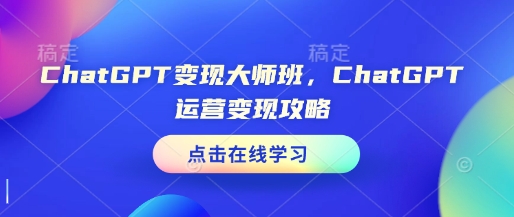 ChatGPT变现大师班，ChatGPT运营变现攻略-我爱找机会 - 学习赚钱技能, 掌握各行业视频教程