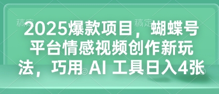 2025爆款项目，蝴蝶号平台情感视频创作新玩法，巧用 AI 工具日入4张-我爱找机会 - 学习赚钱技能, 掌握各行业视频教程