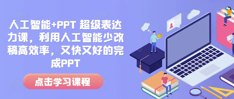 人工智能+PPT 超级表达力课，利用人工智能少改稿高效率，又快又好的完成PPT-我爱找机会 - 学习赚钱技能, 掌握各行业视频教程