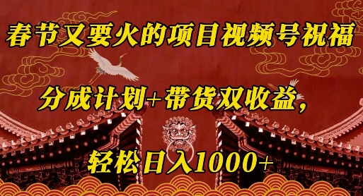 春节又要火的项目视频号祝福，分成计划+带货双收益，轻松日入几张【揭秘】-我爱找机会 - 学习赚钱技能, 掌握各行业视频教程