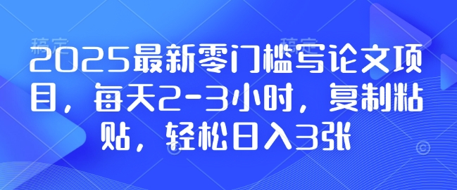 2025最新零门槛写论文项目，每天2-3小时，复制粘贴，轻松日入3张，附详细资料教程【揭秘】-我爱找机会 - 学习赚钱技能, 掌握各行业视频教程