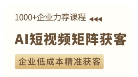 AI短视频矩阵获客实操课，企业低成本精准获客-我爱找机会 - 学习赚钱技能, 掌握各行业视频教程