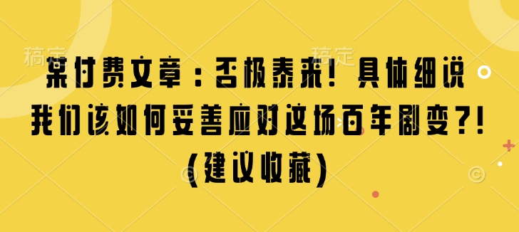 某付费文章：否极泰来! 具体细说 我们该如何妥善应对这场百年剧变!(建议收藏)-我爱找机会 - 学习赚钱技能, 掌握各行业视频教程