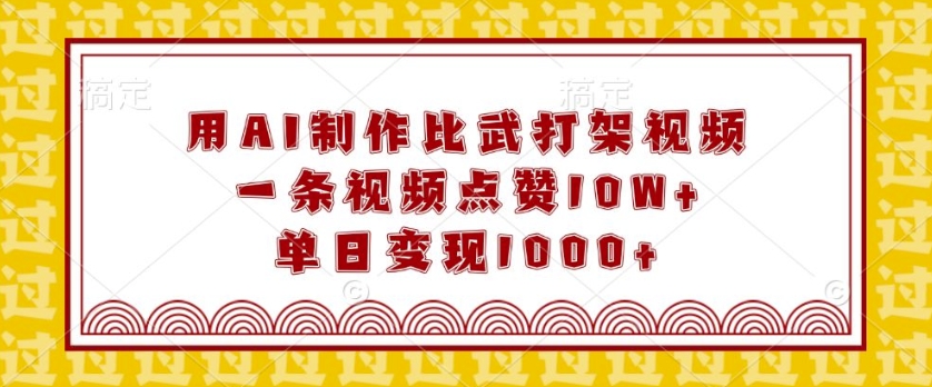 用AI制作比武打架视频，一条视频点赞10W+，单日变现1k【揭秘】-我爱找机会 - 学习赚钱技能, 掌握各行业视频教程