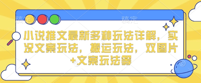 小说推文最新多种玩法详解，实况文案玩法，搬运玩法，双图片+文案玩法等-我爱找机会 - 学习赚钱技能, 掌握各行业视频教程