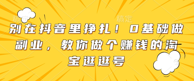 别在抖音里挣扎！0基础做副业，教你做个赚钱的淘宝逛逛号-我爱找机会 - 学习赚钱技能, 掌握各行业视频教程