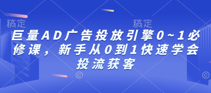 巨量AD广告投放引擎0~1必修课，新手从0到1快速学会投流获客-我爱找机会 - 学习赚钱技能, 掌握各行业视频教程