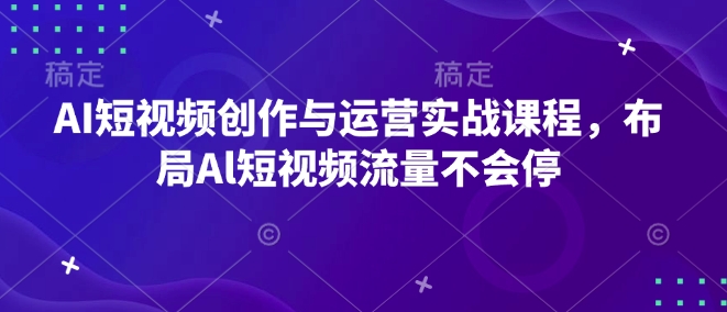 AI短视频创作与运营实战课程，布局Al短视频流量不会停-我爱找机会 - 学习赚钱技能, 掌握各行业视频教程