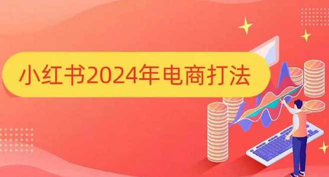 小红书2024年电商打法，手把手教你如何打爆小红书店铺-我爱找机会 - 学习赚钱技能, 掌握各行业视频教程