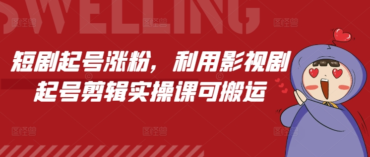 短剧起号涨粉，利用影视剧起号剪辑实操课可搬运-我爱找机会 - 学习赚钱技能, 掌握各行业视频教程