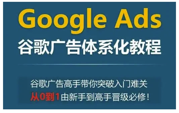 Google Ads谷歌广告体系化教程，谷歌广告高手带你突破入门难关，从0到1由新手到高手晋级必修-我爱找机会 - 学习赚钱技能, 掌握各行业视频教程